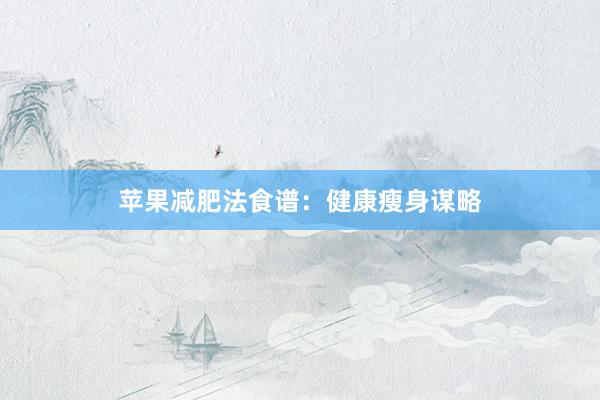 苹果减肥法食谱：健康瘦身谋略